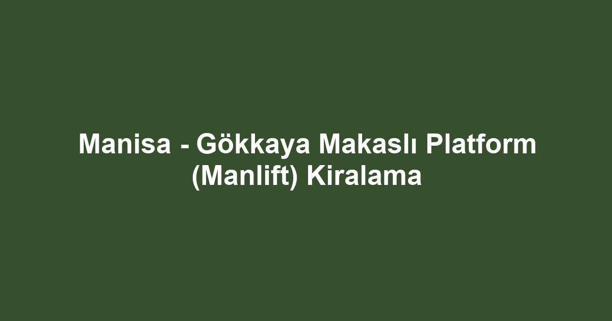Manisa - Gökkaya Makaslı Platform (Manlift) Kiralama