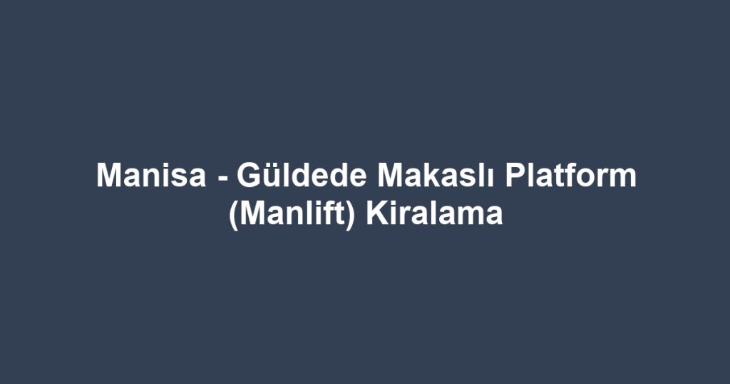 Manisa - Güldede Makaslı Platform (Manlift) Kiralama