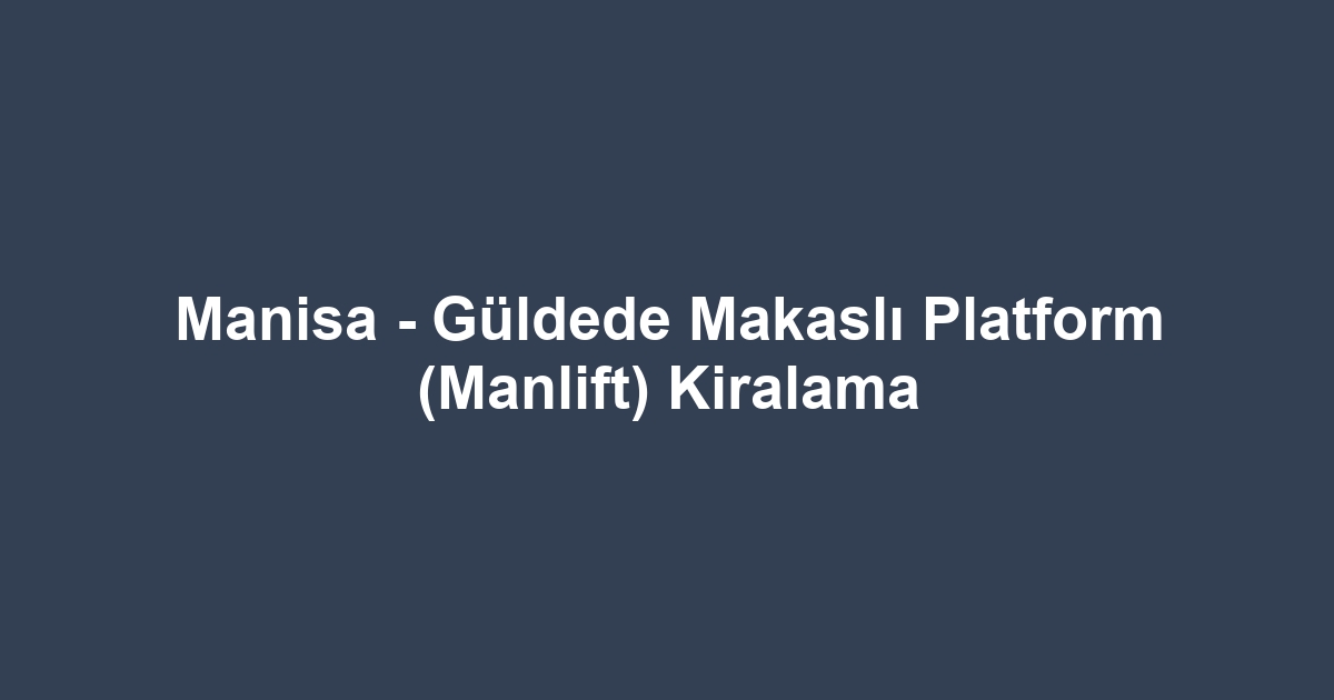 Manisa - Güldede Makaslı Platform (Manlift) Kiralama