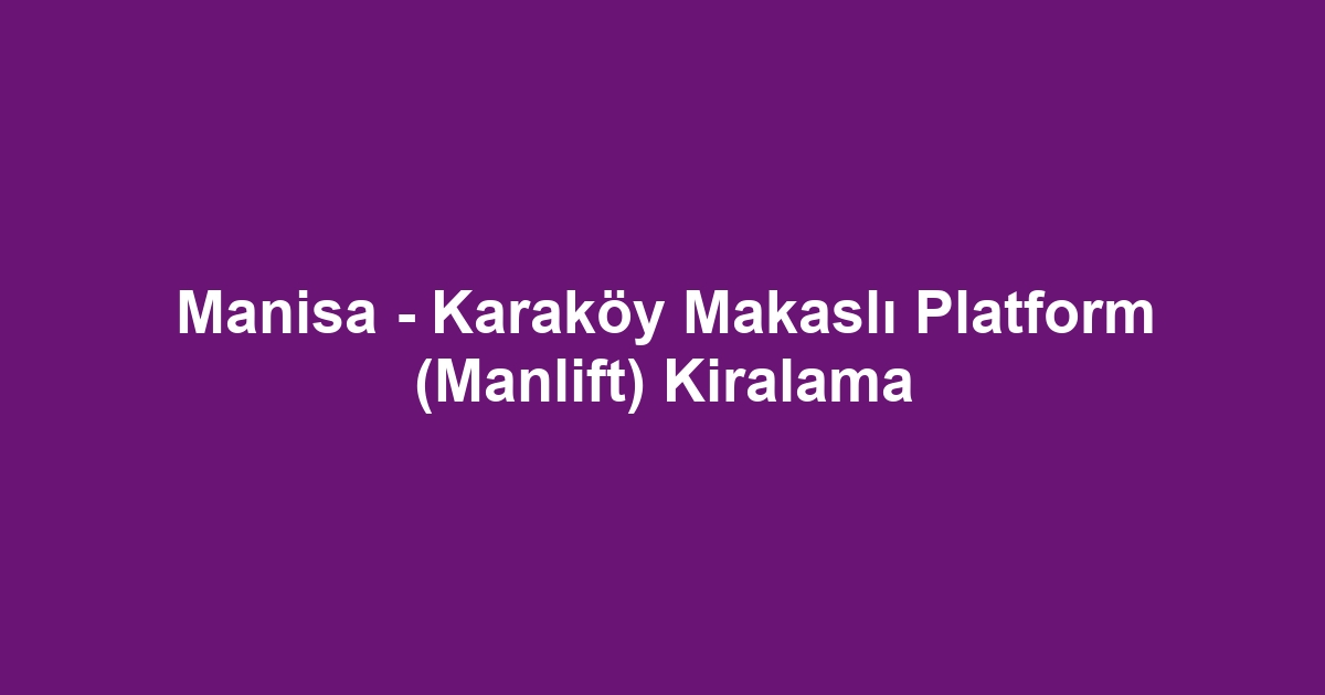 Manisa - Karaköy Makaslı Platform (Manlift) Kiralama