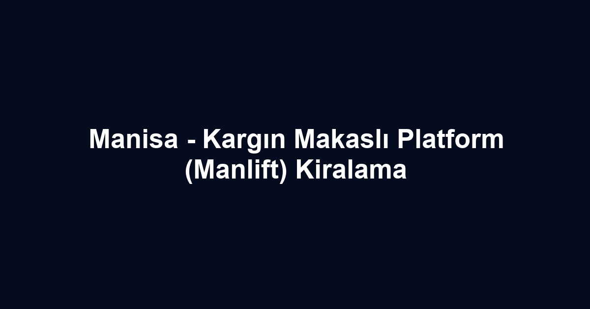 Manisa - Kargın Makaslı Platform (Manlift) Kiralama