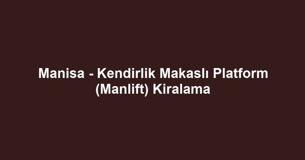 Manisa - Kendirlik Makaslı Platform (Manlift) Kiralama