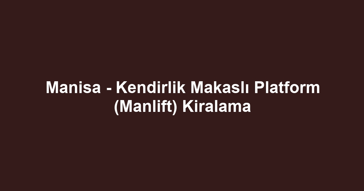 Manisa - Kendirlik Makaslı Platform (Manlift) Kiralama