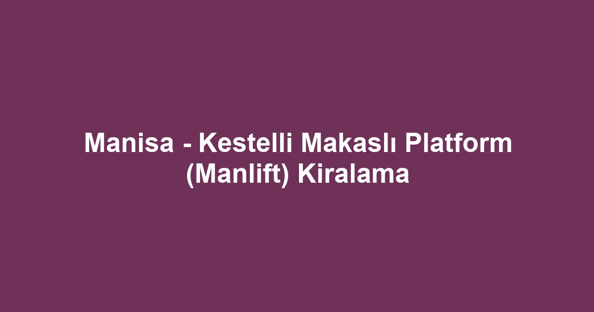 Manisa - Kestelli Makaslı Platform (Manlift) Kiralama