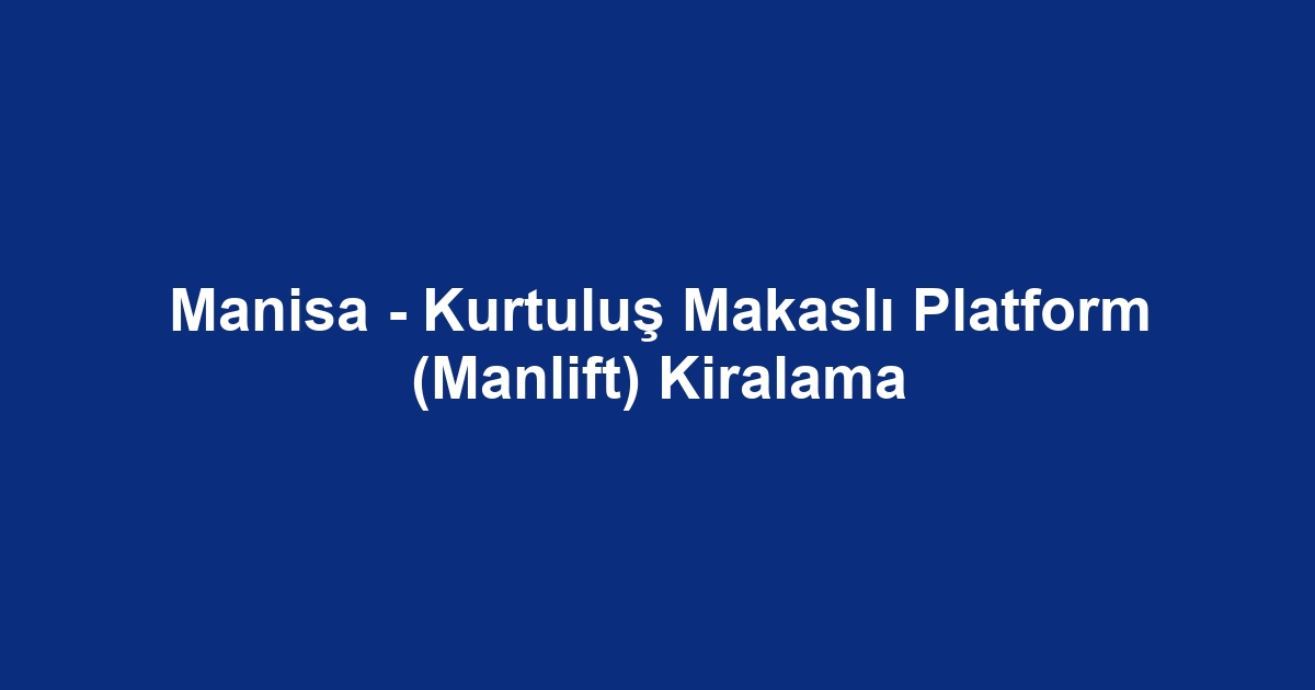 Manisa - Kurtuluş Makaslı Platform (Manlift) Kiralama
