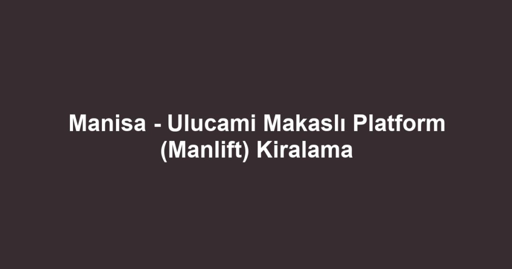 Manisa - Ulucami Makaslı Platform (Manlift) Kiralama