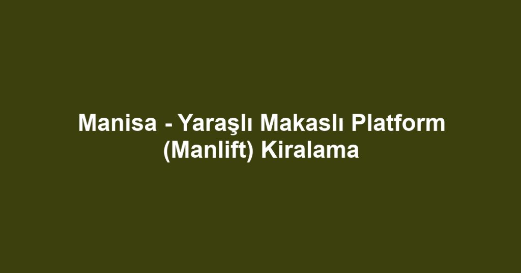 Manisa - Yaraşlı Makaslı Platform (Manlift) Kiralama