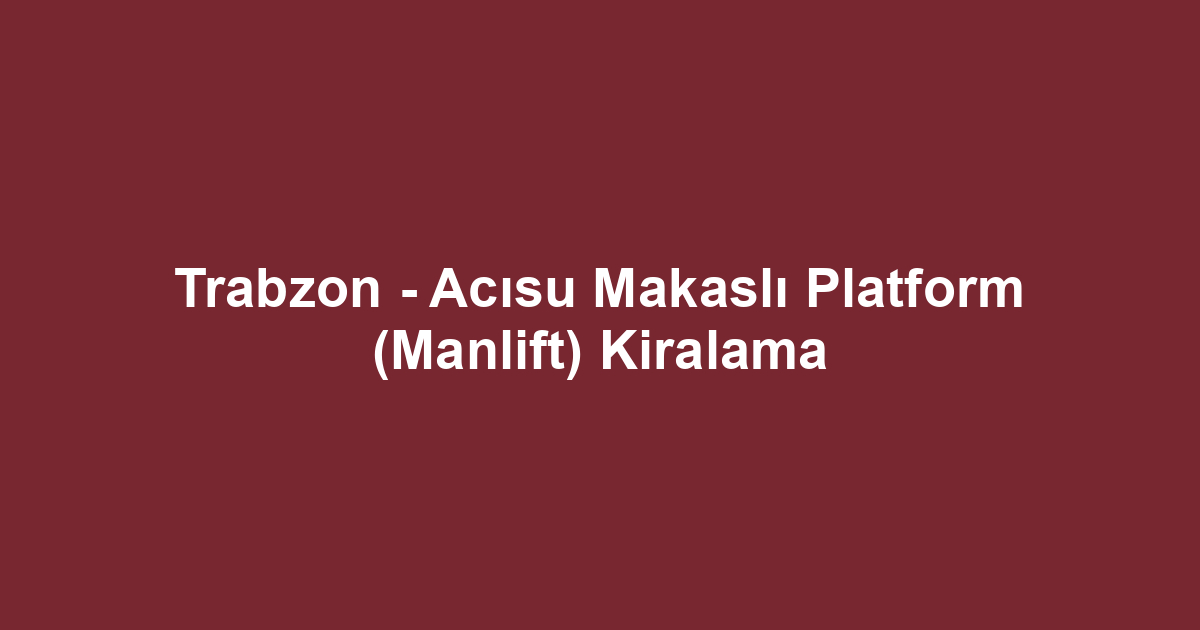 Trabzon - Acısu Makaslı Platform (Manlift) Kiralama