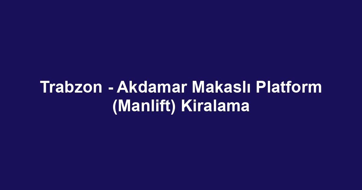 Trabzon - Akdamar Makaslı Platform (Manlift) Kiralama