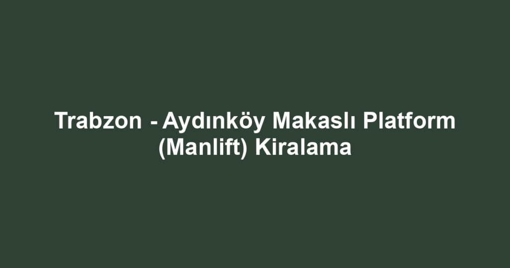 Trabzon - Aydınköy Makaslı Platform (Manlift) Kiralama