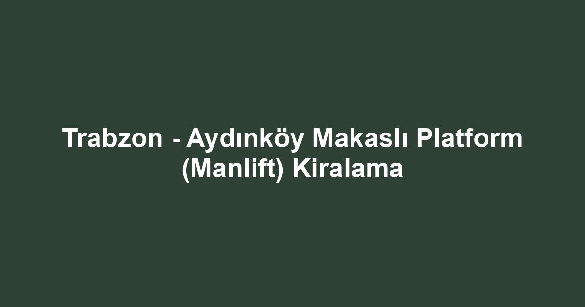 Trabzon - Aydınköy Makaslı Platform (Manlift) Kiralama
