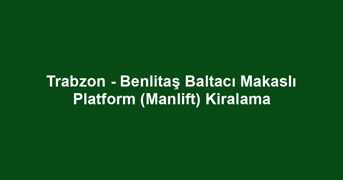 Trabzon - Benlitaş Baltacı Makaslı Platform (Manlift) Kiralama