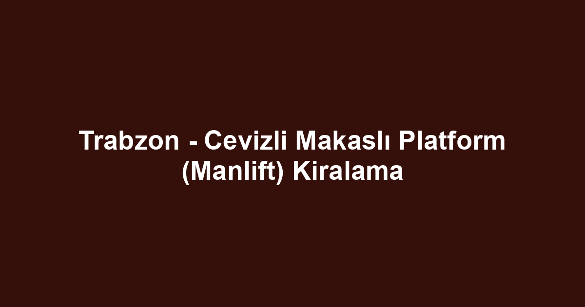 Trabzon - Cevizli Makaslı Platform (Manlift) Kiralama
