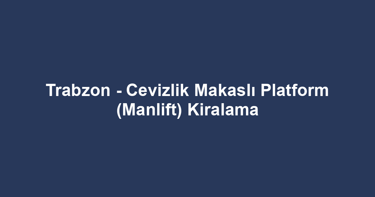 Trabzon - Cevizlik Makaslı Platform (Manlift) Kiralama