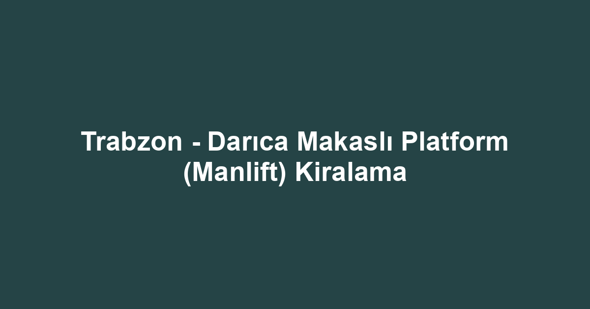Trabzon - Darıca Makaslı Platform (Manlift) Kiralama