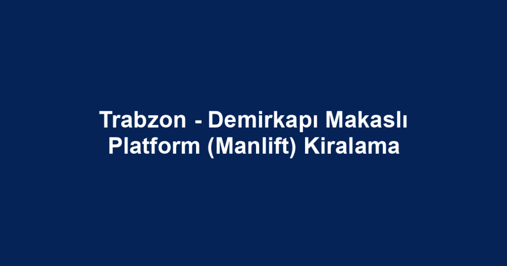 Trabzon - Demirkapı Makaslı Platform (Manlift) Kiralama