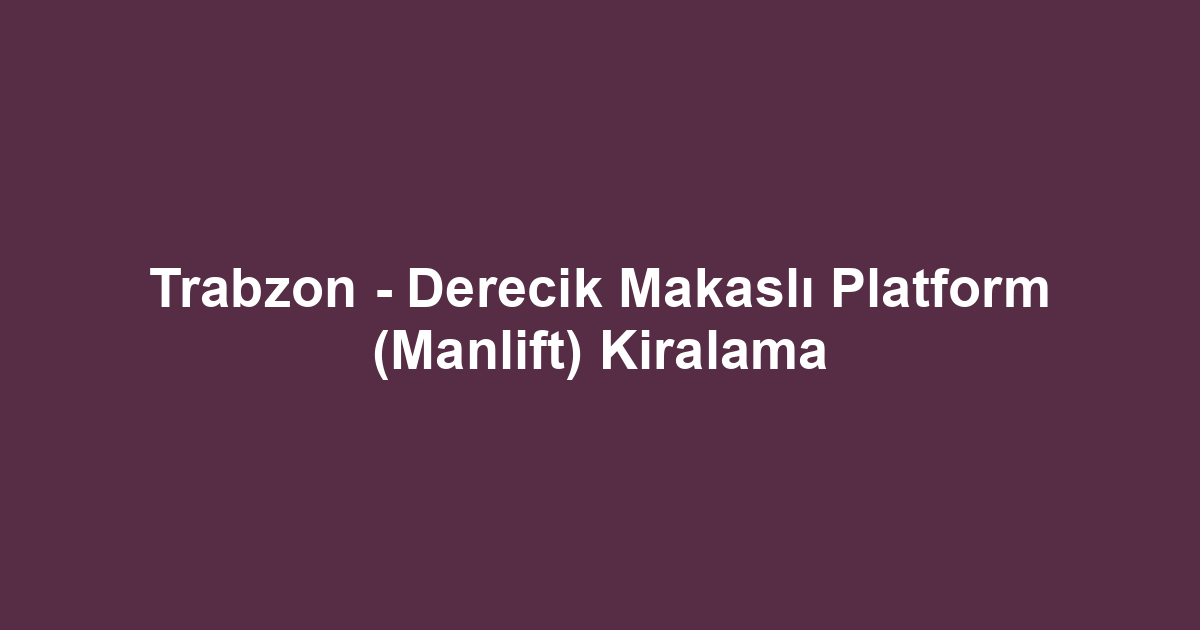 Trabzon - Derecik Makaslı Platform (Manlift) Kiralama