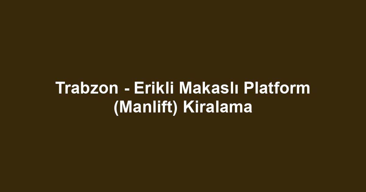 Trabzon - Erikli Makaslı Platform (Manlift) Kiralama