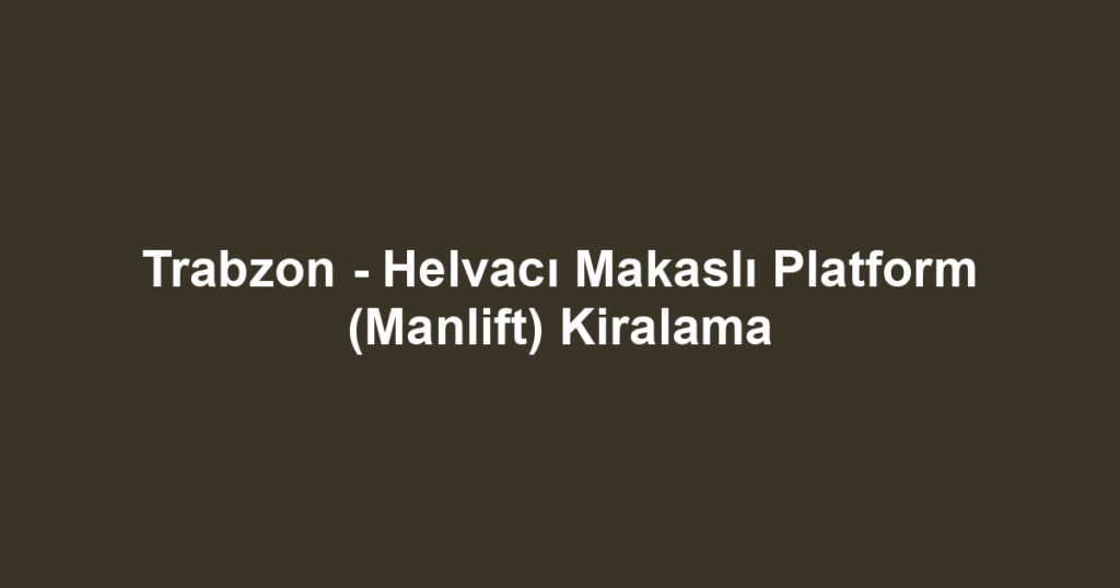 Trabzon - Helvacı Makaslı Platform (Manlift) Kiralama
