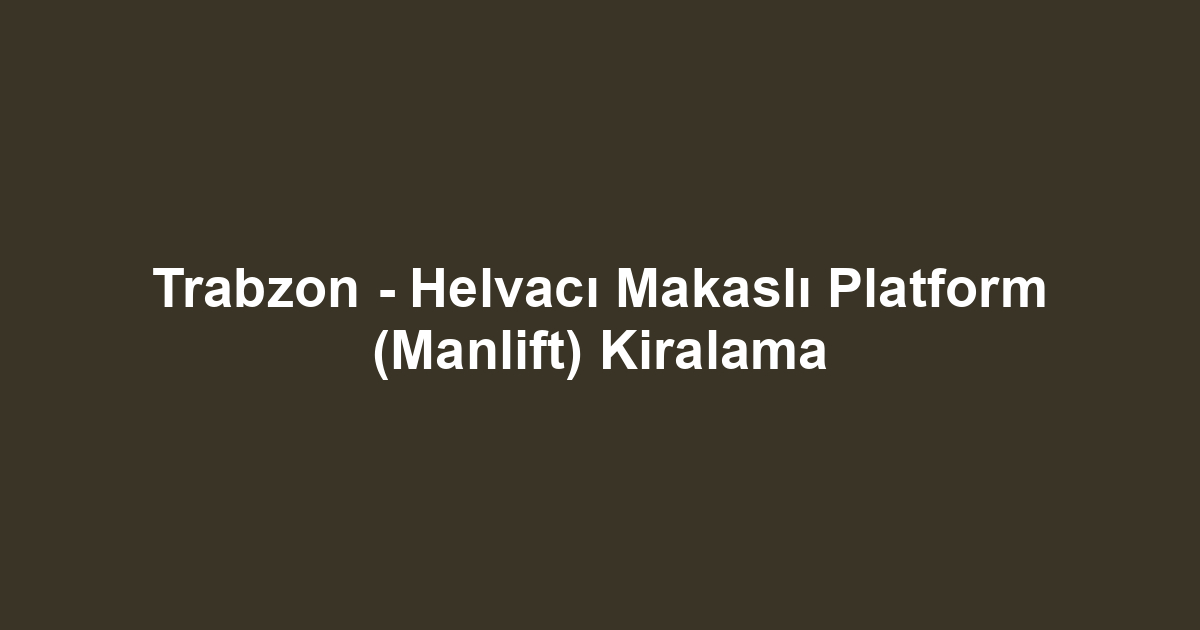 Trabzon - Helvacı Makaslı Platform (Manlift) Kiralama