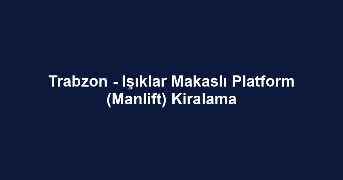 Trabzon - Işıklar Makaslı Platform (Manlift) Kiralama