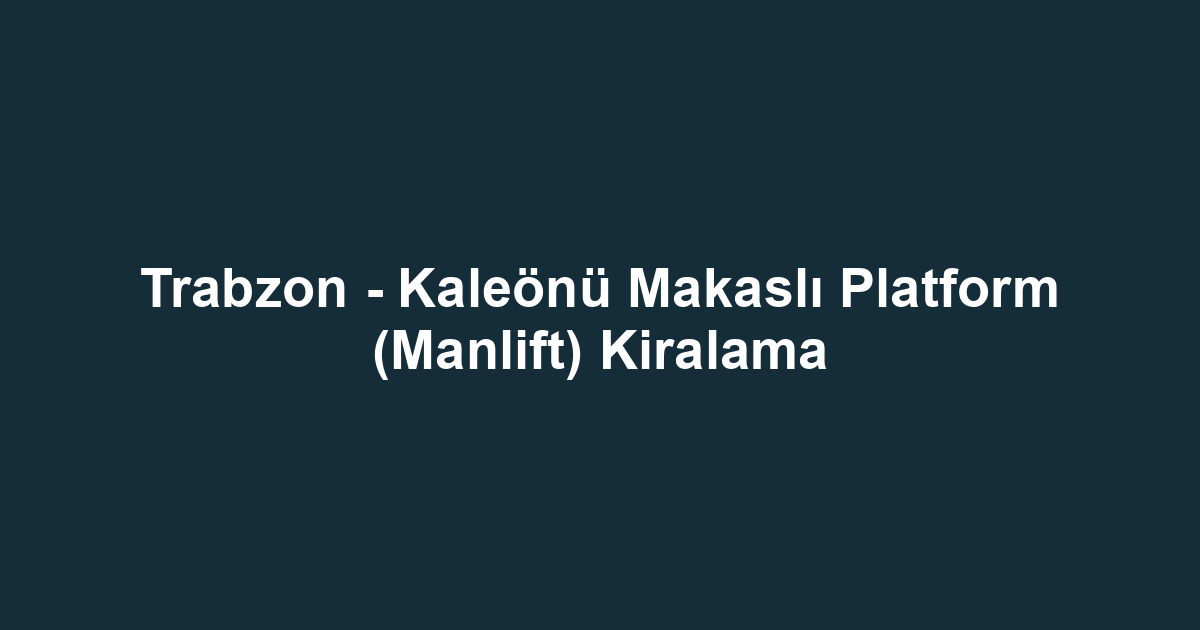 Trabzon - Kaleönü Makaslı Platform (Manlift) Kiralama