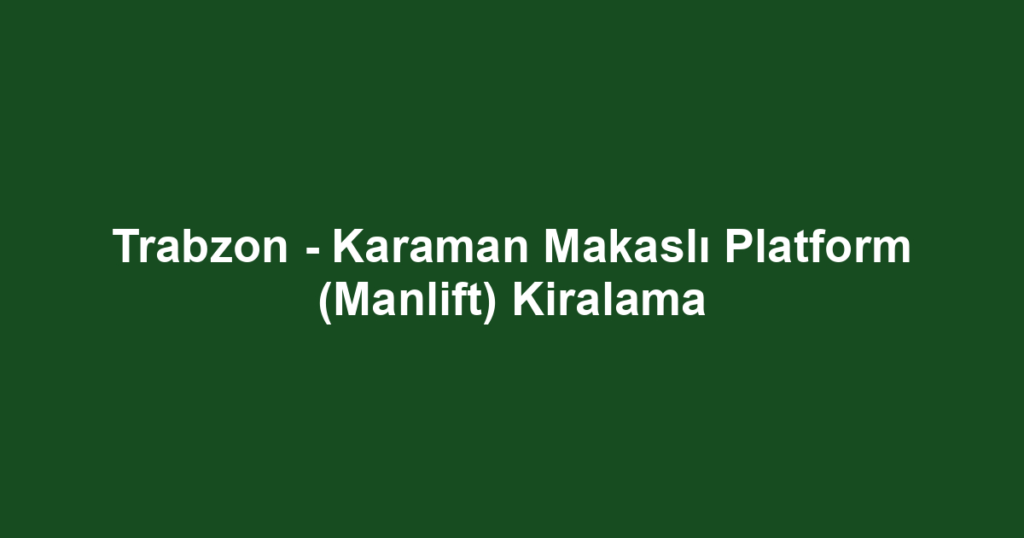 Trabzon - Karaman Makaslı Platform (Manlift) Kiralama