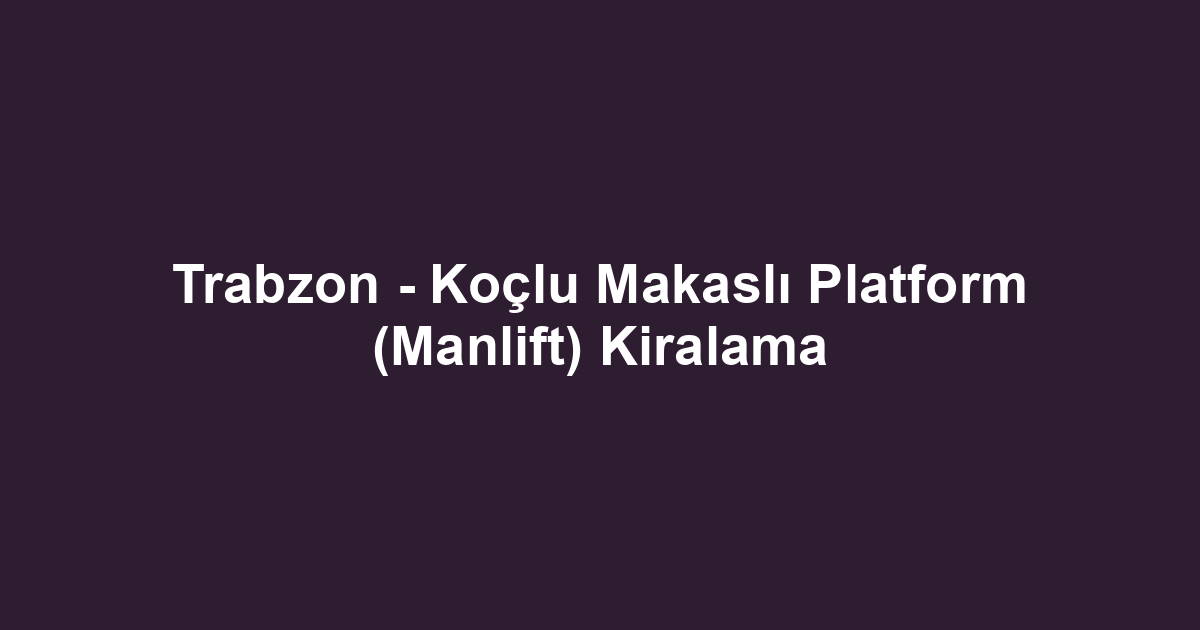 Trabzon - Koçlu Makaslı Platform (Manlift) Kiralama