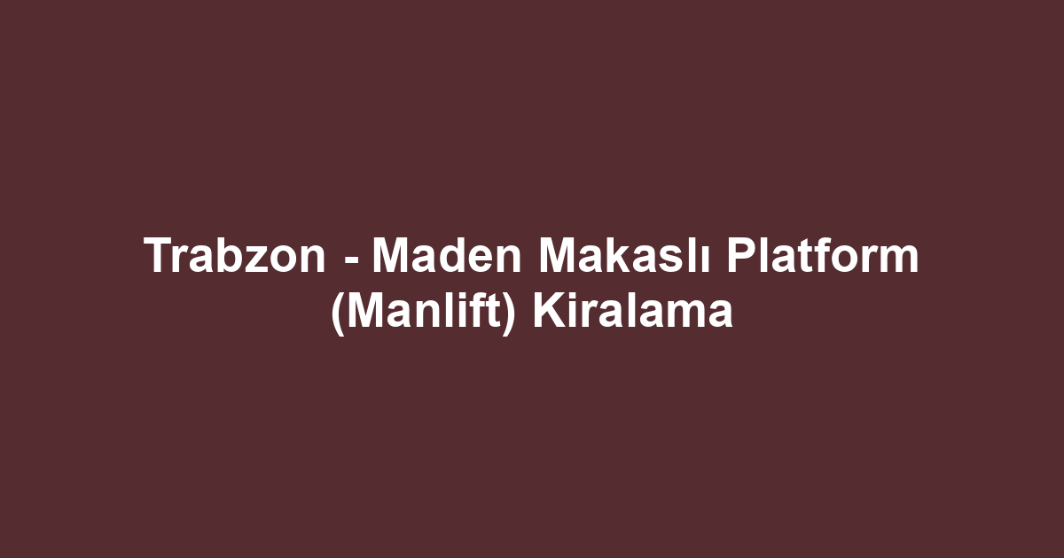Trabzon - Maden Makaslı Platform (Manlift) Kiralama