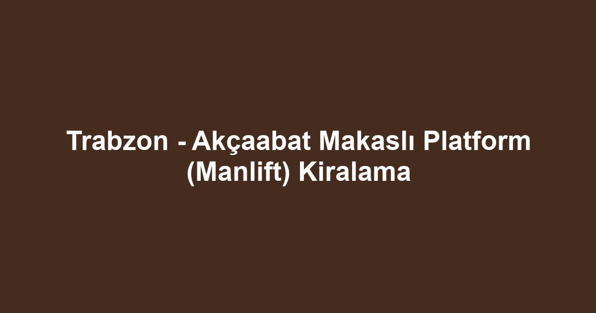 Trabzon - Akçaabat Makaslı Platform (Manlift) Kiralama