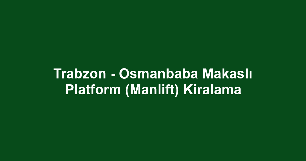 Trabzon - Osmanbaba Makaslı Platform (Manlift) Kiralama
