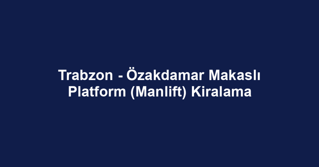 Trabzon - Özakdamar Makaslı Platform (Manlift) Kiralama