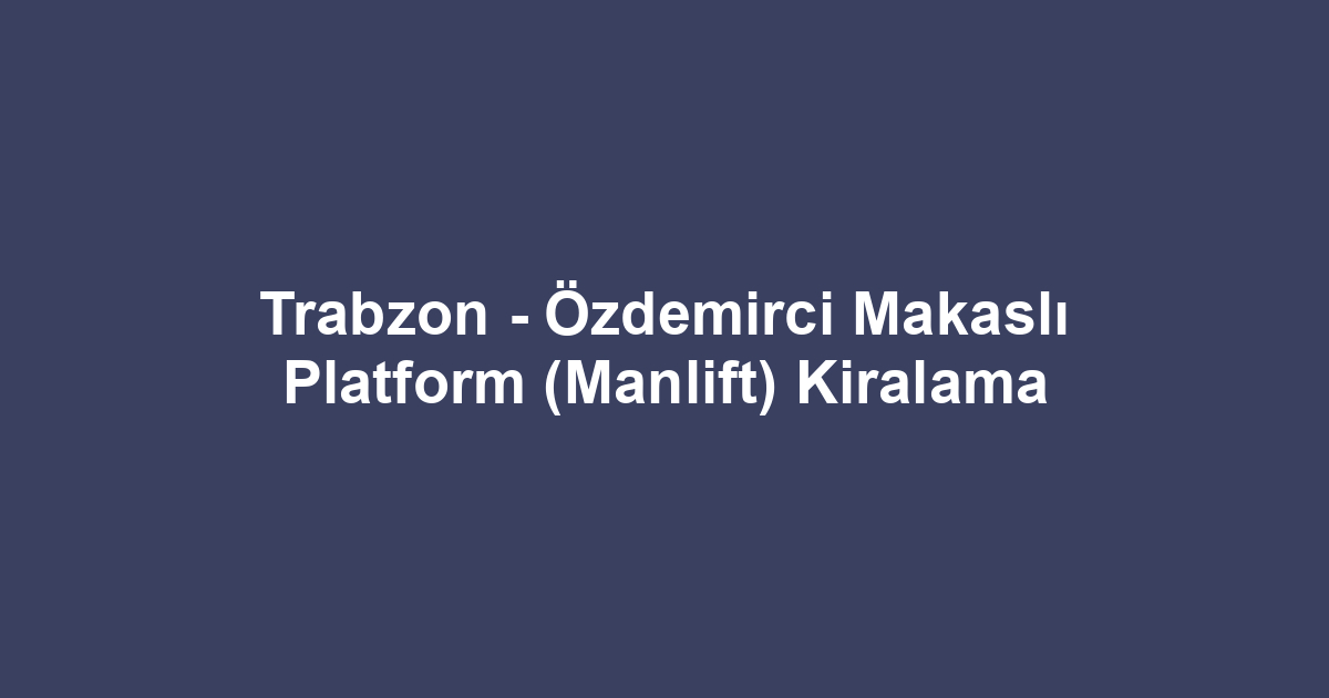 Trabzon - Özdemirci Makaslı Platform (Manlift) Kiralama