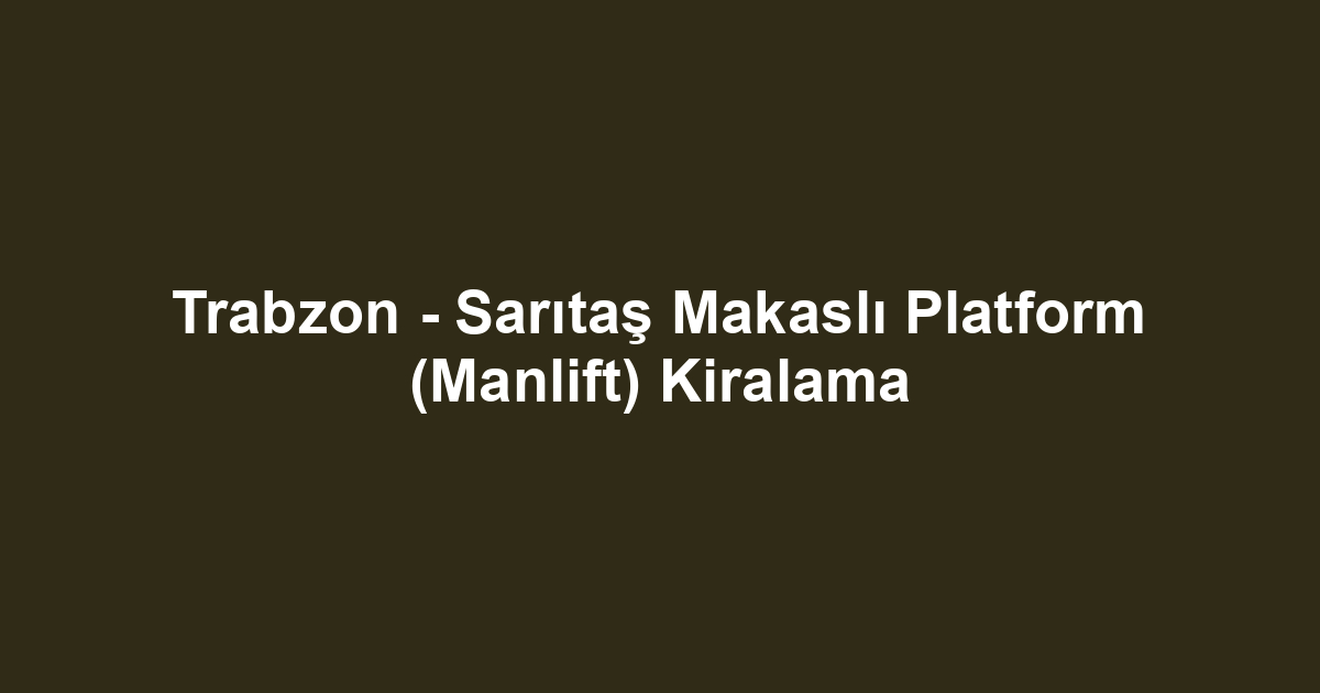 Trabzon - Sarıtaş Makaslı Platform (Manlift) Kiralama