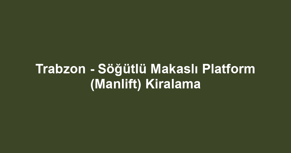 Trabzon - Söğütlü Makaslı Platform (Manlift) Kiralama