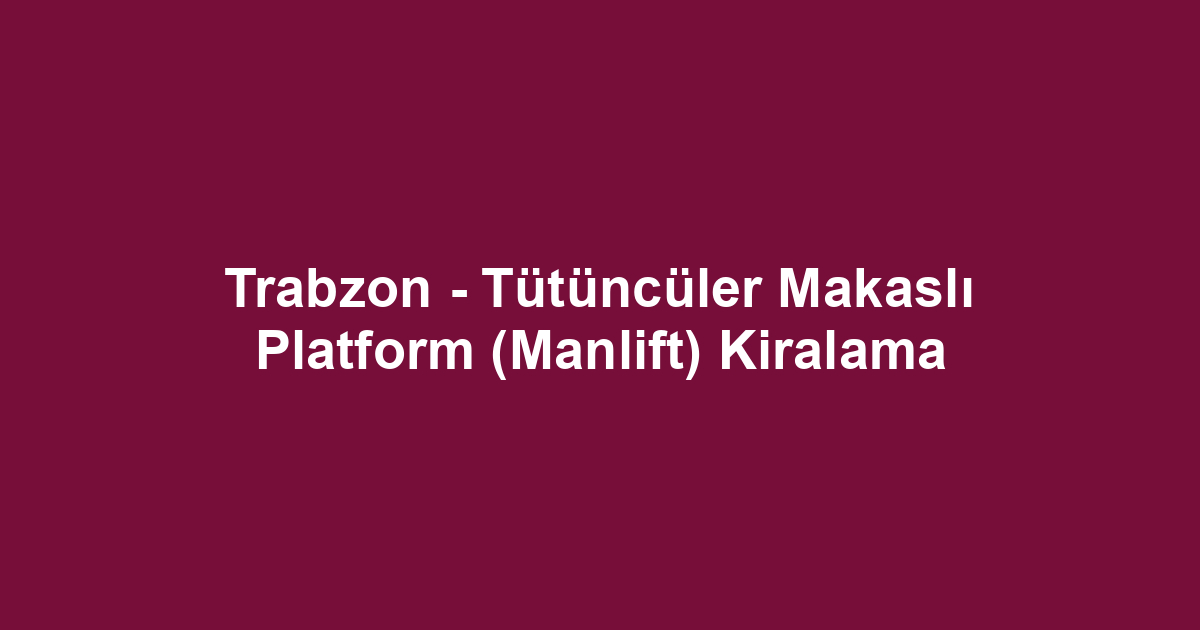 Trabzon - Tütüncüler Makaslı Platform (Manlift) Kiralama