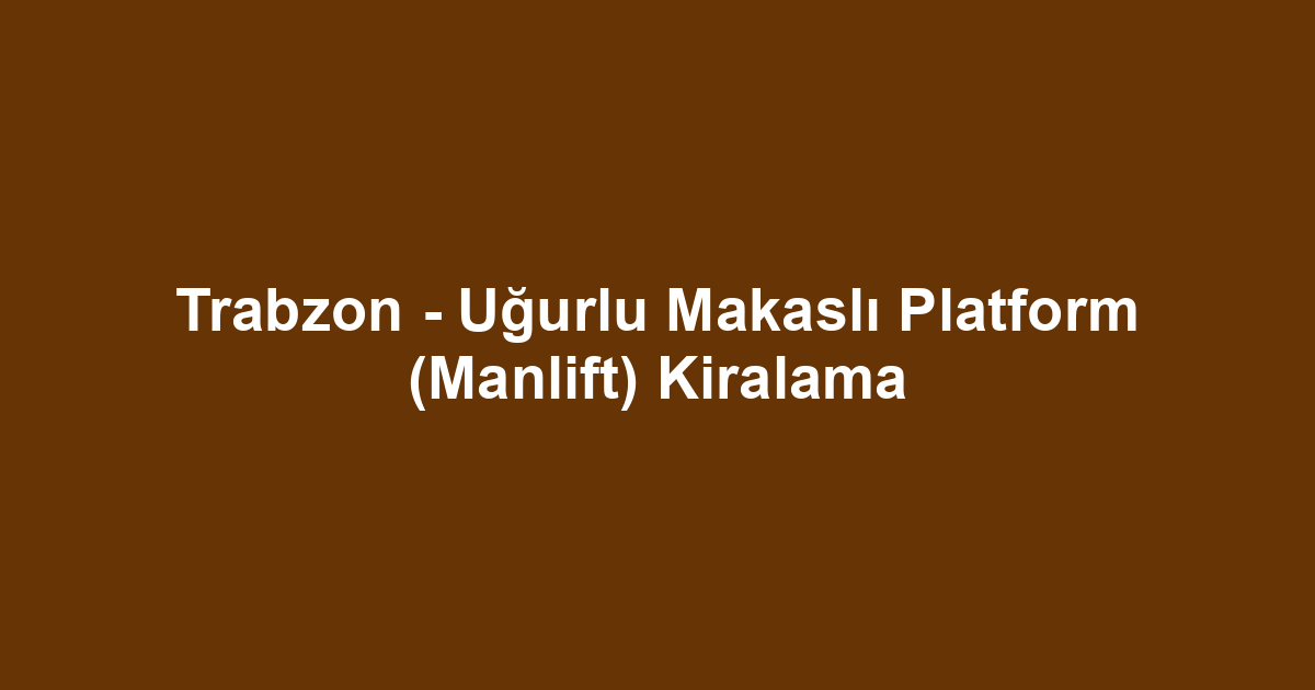 Trabzon - Uğurlu Makaslı Platform (Manlift) Kiralama