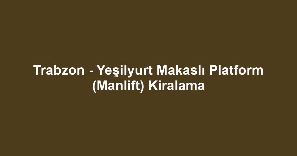 Trabzon - Yeşilyurt Makaslı Platform (Manlift) Kiralama