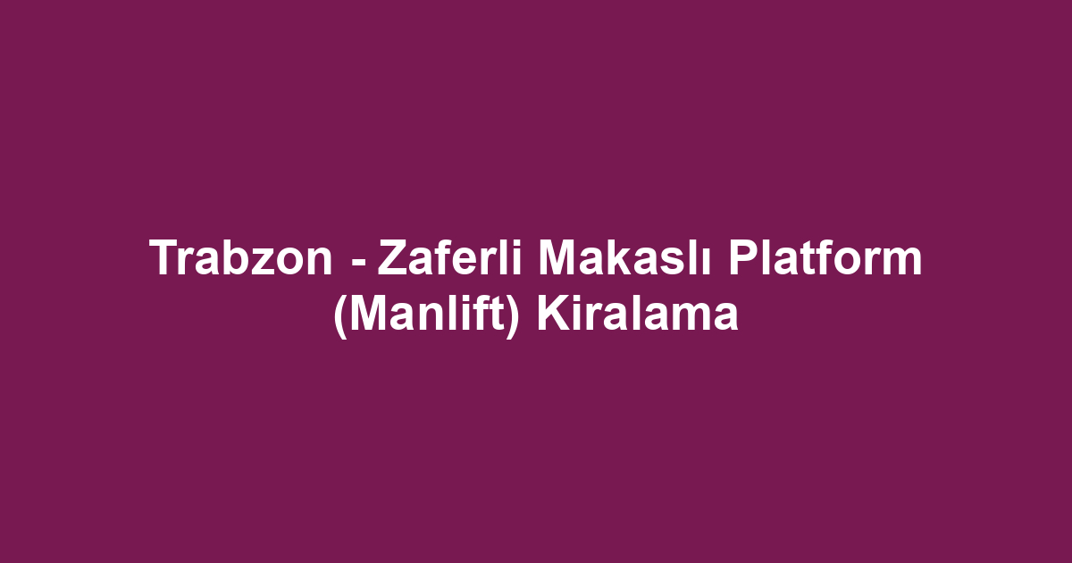 Trabzon - Zaferli Makaslı Platform (Manlift) Kiralama