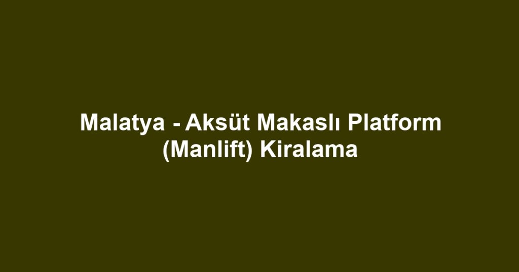 Malatya - Aksüt Makaslı Platform (Manlift) Kiralama