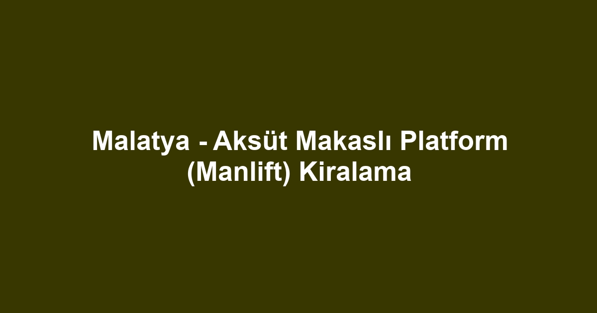 Malatya - Aksüt Makaslı Platform (Manlift) Kiralama