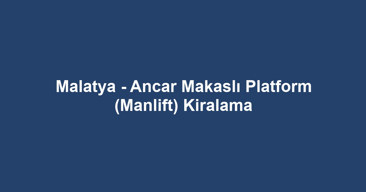 Malatya - Ancar Makaslı Platform (Manlift) Kiralama