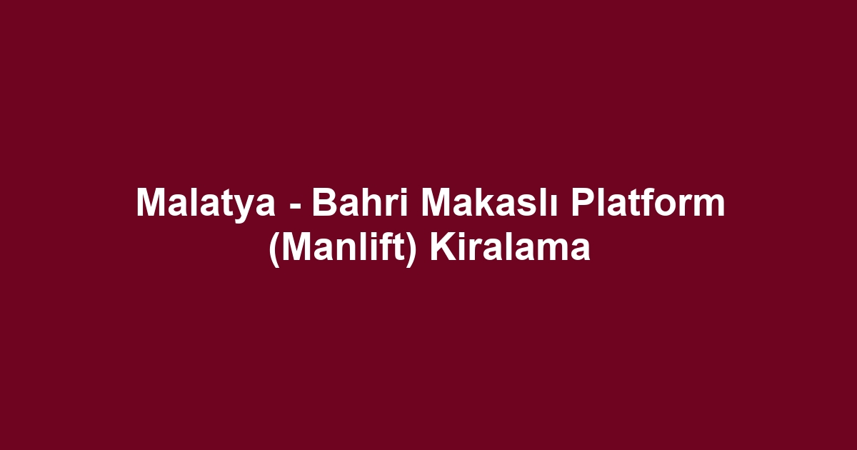 Malatya - Bahri Makaslı Platform (Manlift) Kiralama