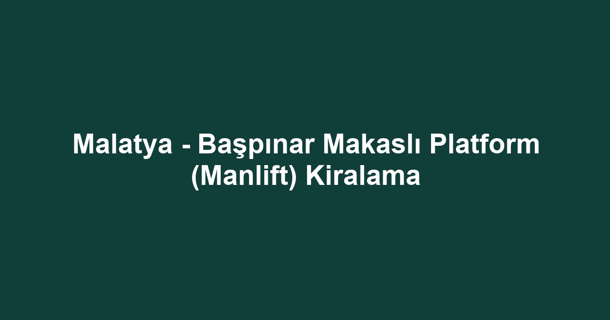 Malatya - Başpınar Makaslı Platform (Manlift) Kiralama