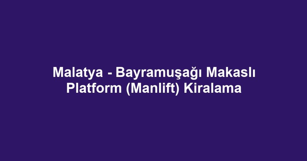 Malatya - Bayramuşağı Makaslı Platform (Manlift) Kiralama
