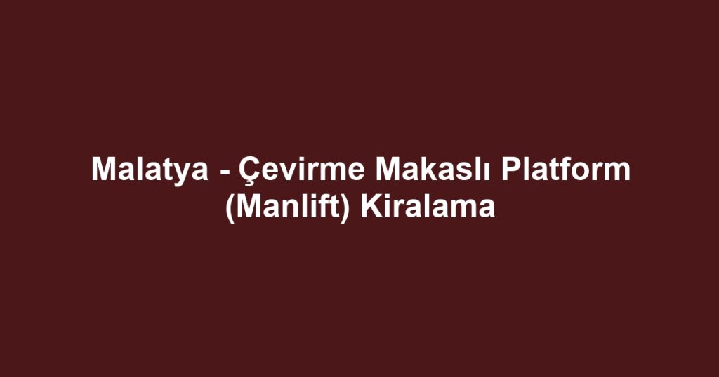 Malatya - Çevirme Makaslı Platform (Manlift) Kiralama
