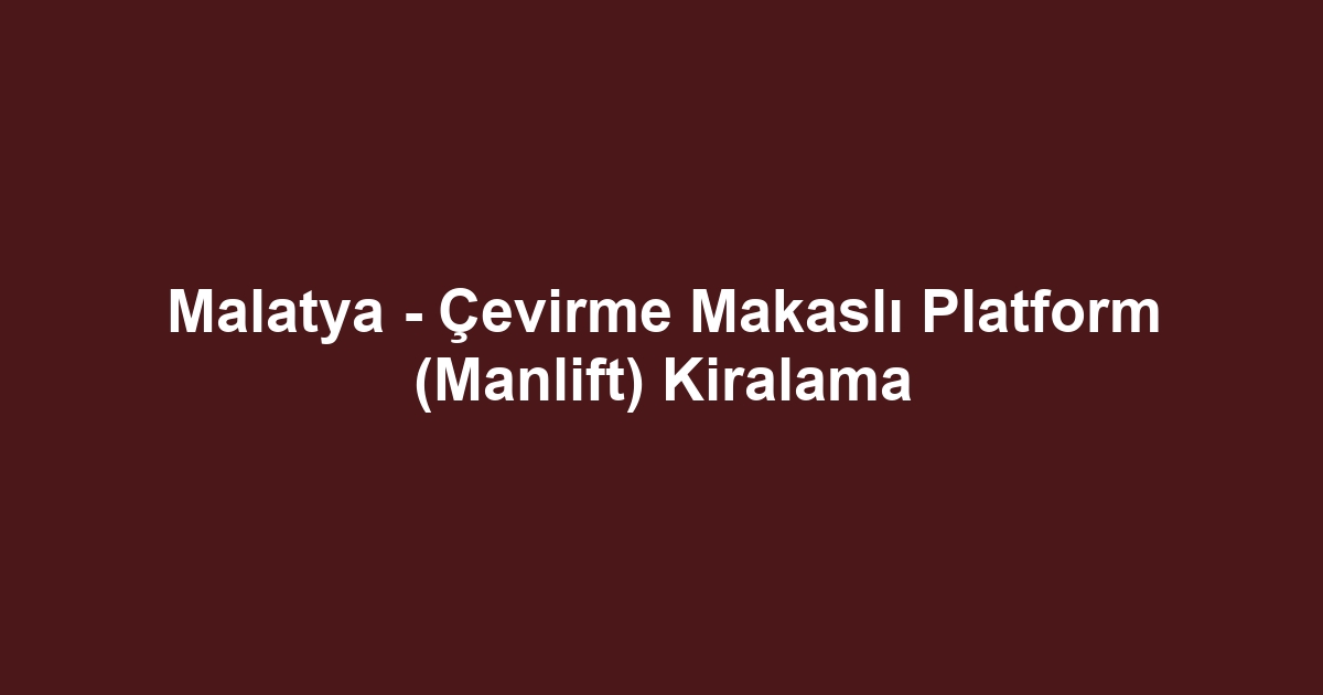 Malatya - Çevirme Makaslı Platform (Manlift) Kiralama