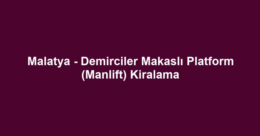 Malatya - Demirciler Makaslı Platform (Manlift) Kiralama