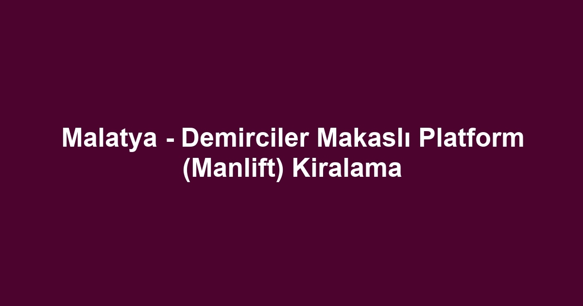 Malatya - Demirciler Makaslı Platform (Manlift) Kiralama
