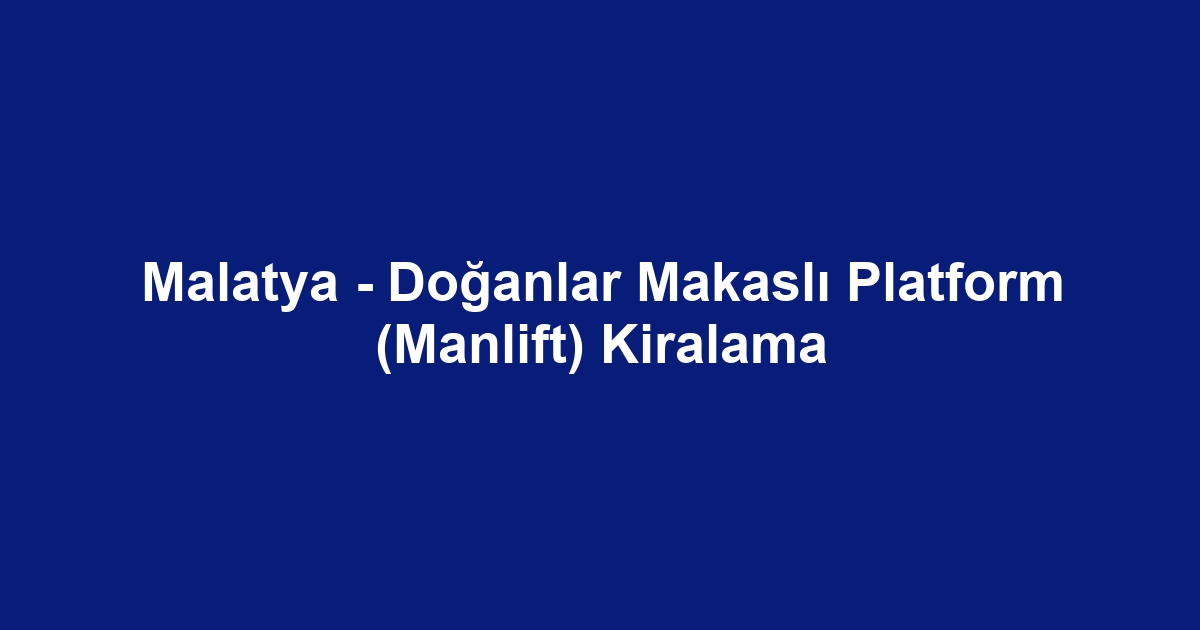 Malatya - Doğanlar Makaslı Platform (Manlift) Kiralama